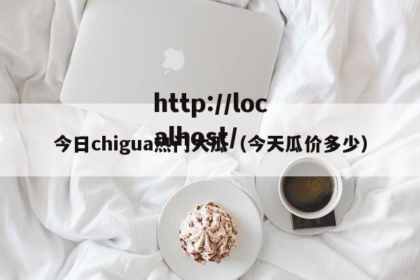 今日chigua热门大瓜(今天瓜价多少)