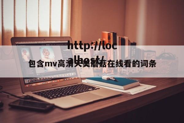 包含mv高清天美蘑菇在线看的词条