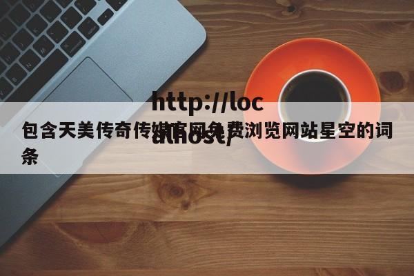 包含天美传奇传媒官网免费浏览网站星空的词条